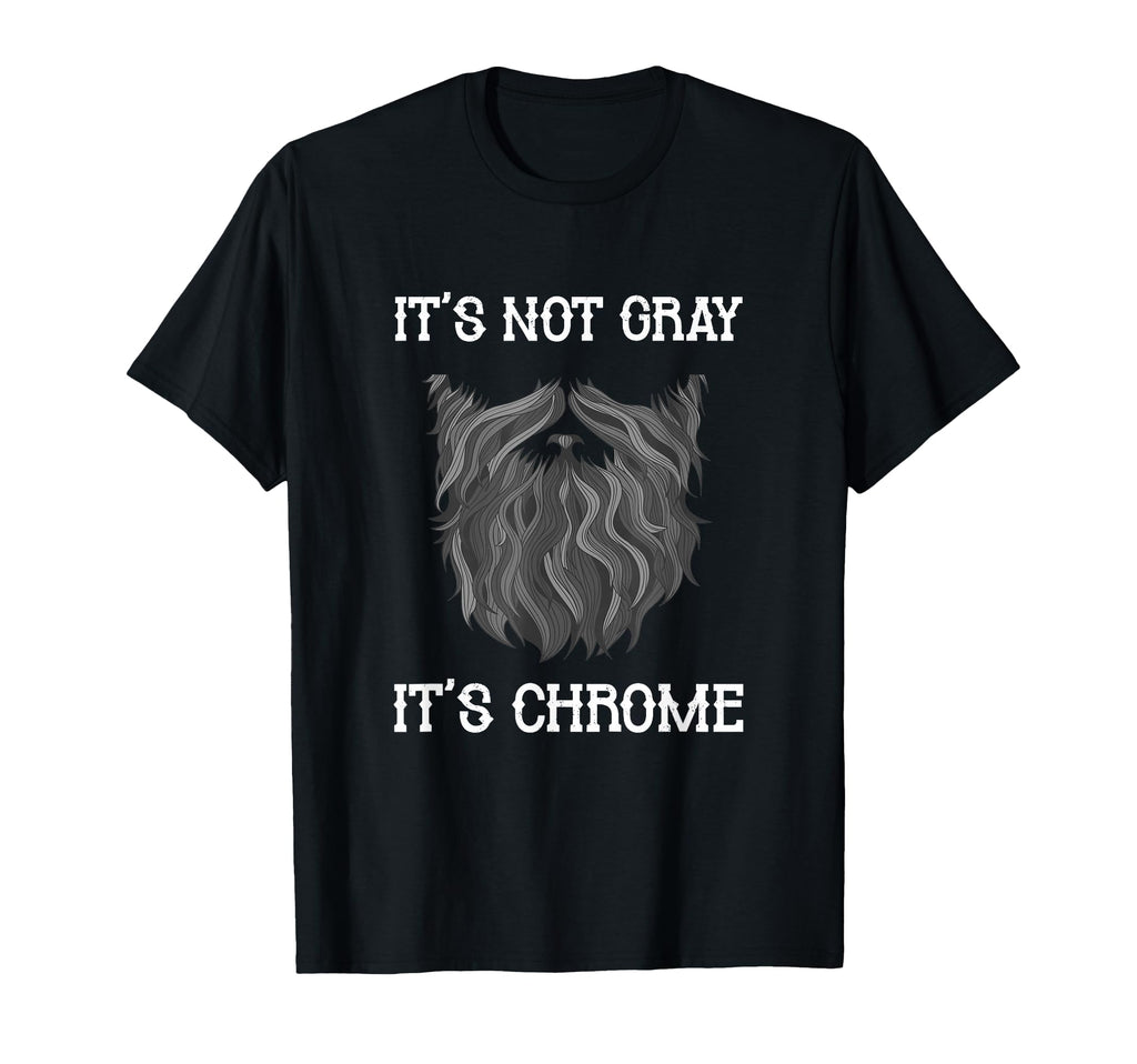 Its Not Gray Its Chrome Funny Beard T-Shirt - Graphic Print Men Women - T-Shirt, Sweatshirt, Hoodie