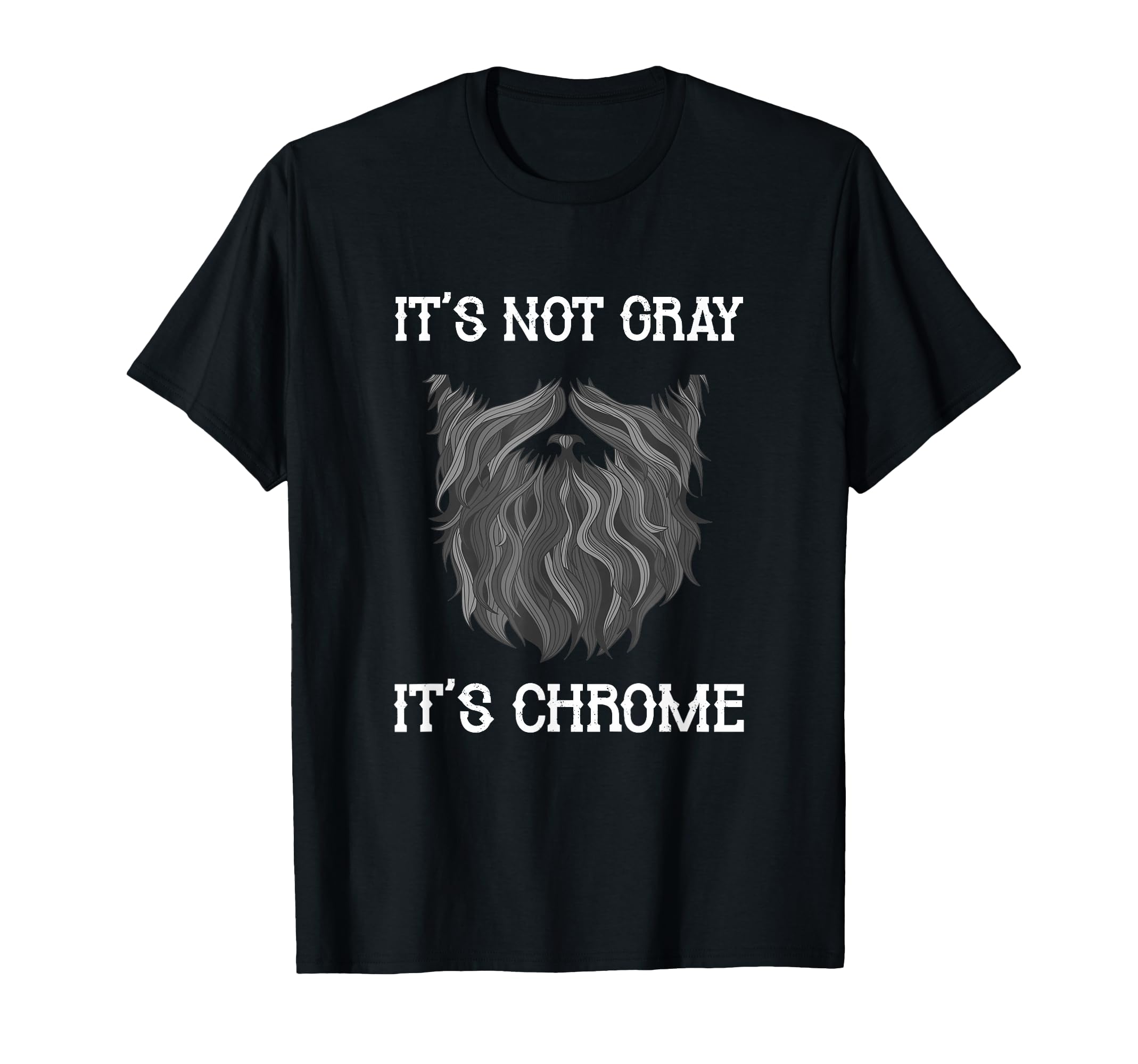 Its Not Gray Its Chrome Funny Beard T-Shirt - Graphic Print Men Women - T-Shirt, Sweatshirt, Hoodie