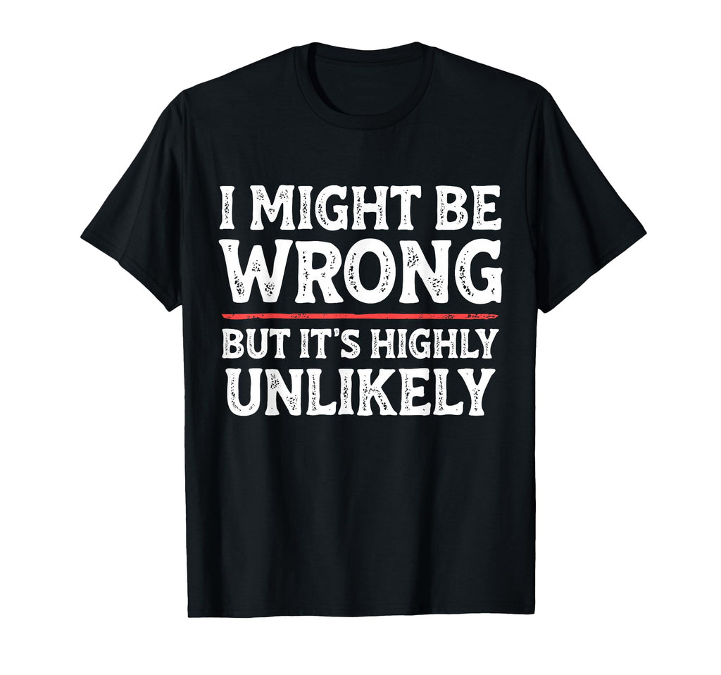 Funny Dad Mom I Might Be Wrong But Its T-Shirt - Unique Graphic Unisex - T-Shirt, Sweatshirt, Hoodie