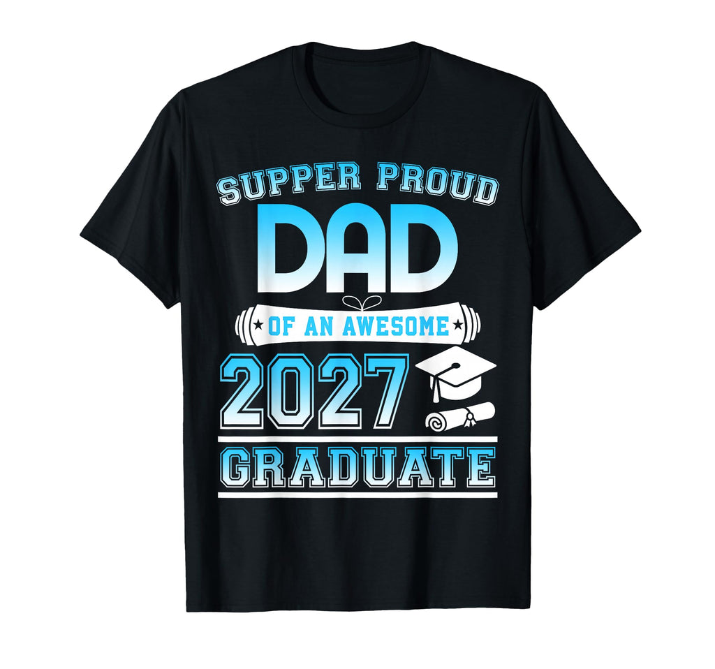 Super Proud Dad Awesome 2027 Graduate T-Shirt - Casual Everyday Wear Unisex - T-Shirt, Sweatshirt, Hoodie