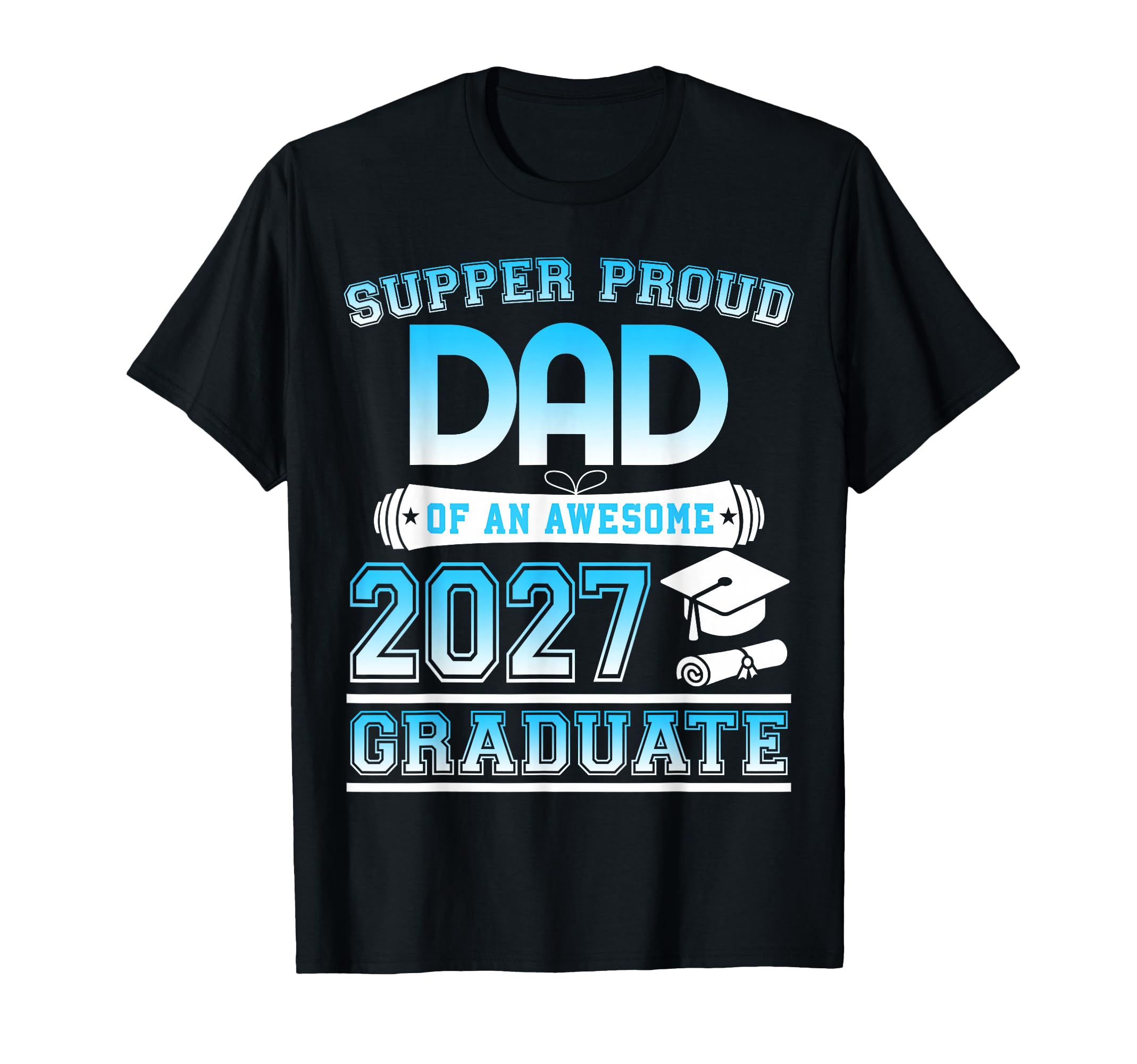 Super Proud Dad Awesome 2027 Graduate T-Shirt - Casual Everyday Wear Unisex - T-Shirt, Sweatshirt, Hoodie