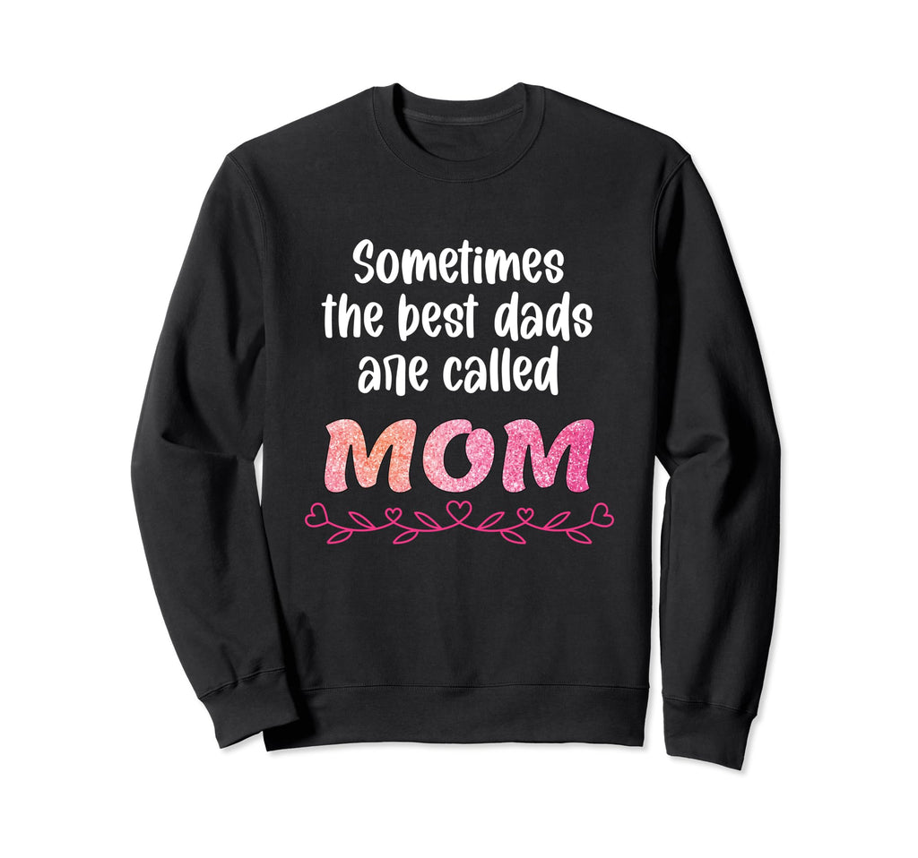 Sometimes Best Dads Are Called Mom Sweatshirt - Custom Art Print Men Women - T-Shirt, Sweatshirt, Hoodie