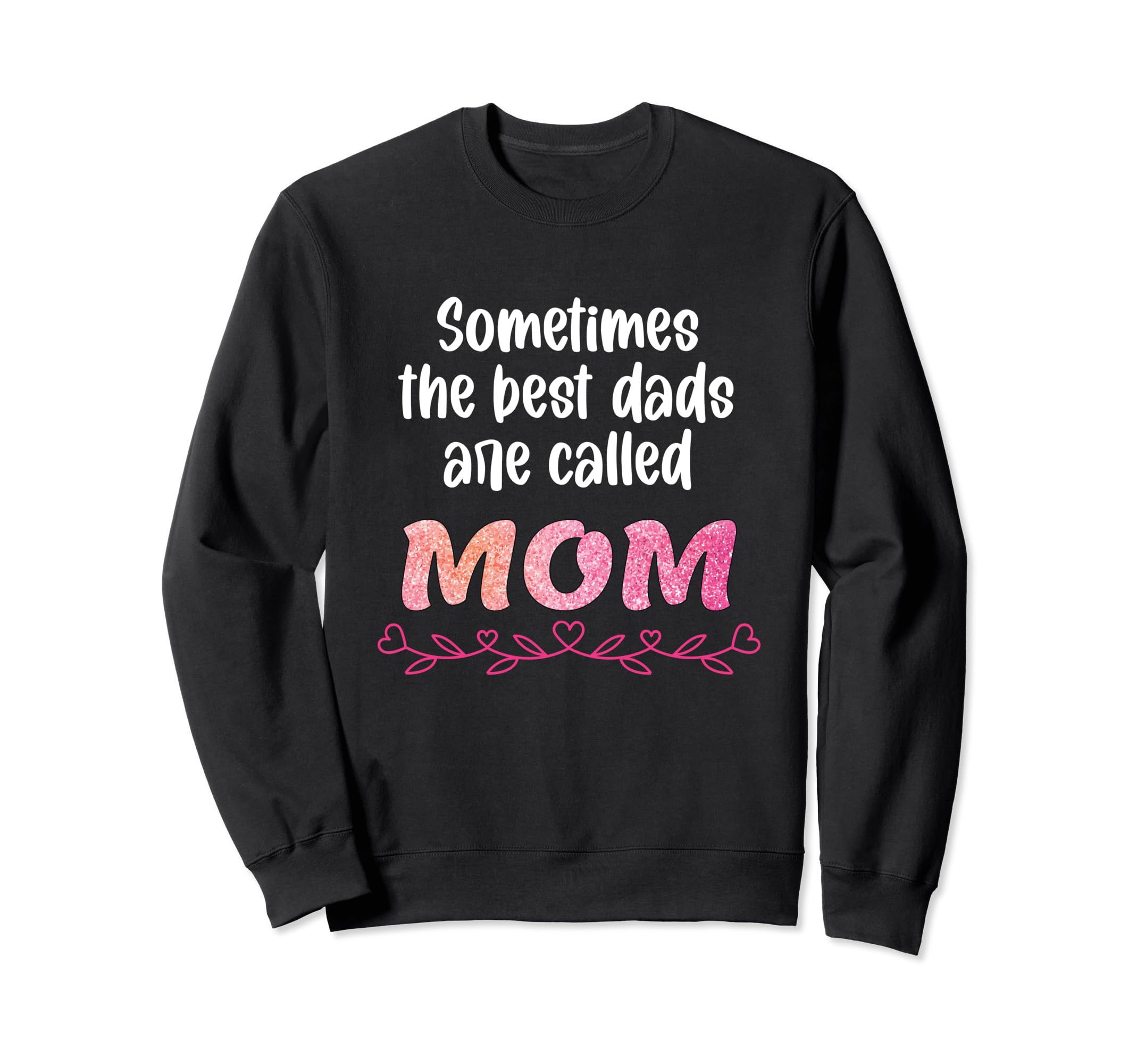 Sometimes Best Dads Are Called Mom Sweatshirt - Custom Art Print Men Women - T-Shirt, Sweatshirt, Hoodie