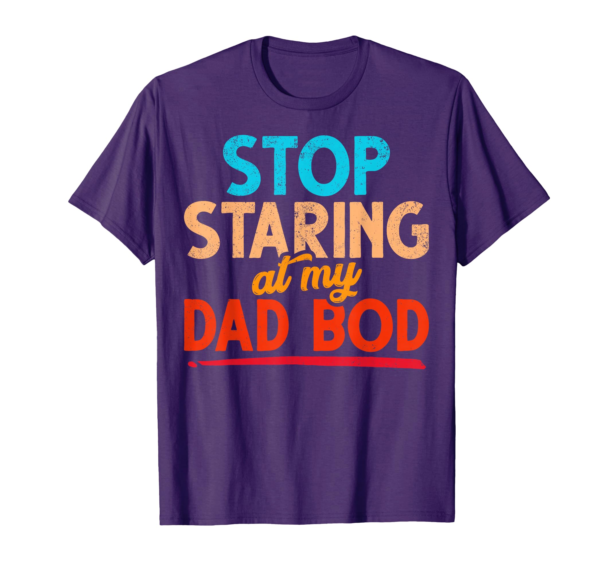 Stop Staring My Dad Bod Quit Staring T-Shirt - Aesthetic Graphic Men Women - T-Shirt, Sweatshirt, Hoodie
