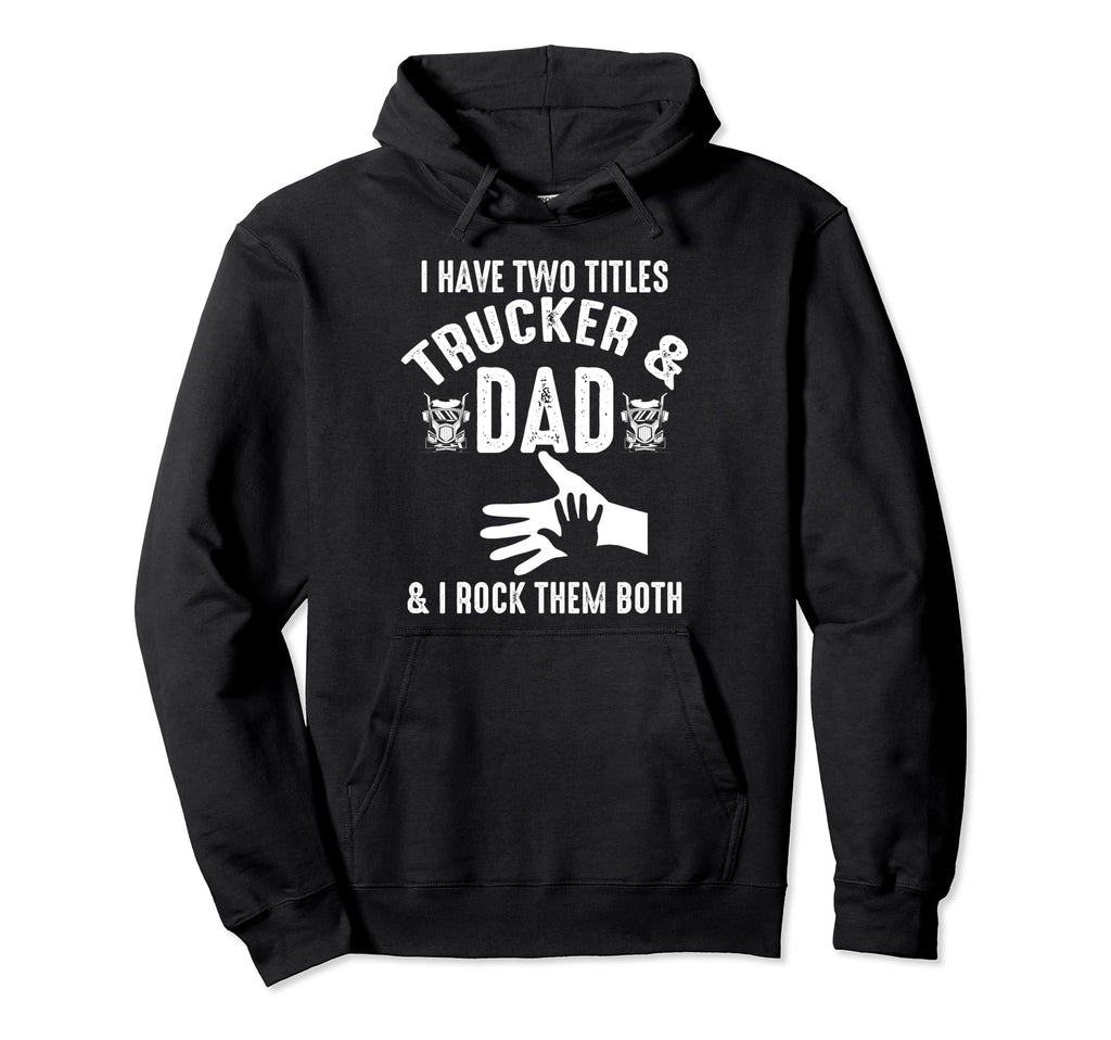 I Have Two Titles Trucker And Dad I Hoodie - Fun Novelty Design for Adults - T-Shirt, Sweatshirt, Hoodie