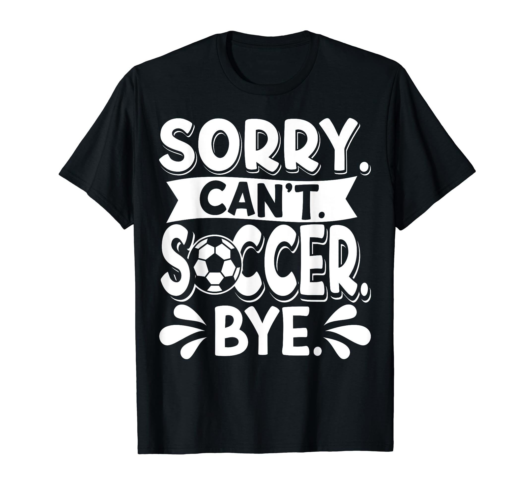 Sorry Cant Soccer Bye Soccer Player T-Shirt - Graphic Print Unisex - T-Shirt, Sweatshirt, Hoodie