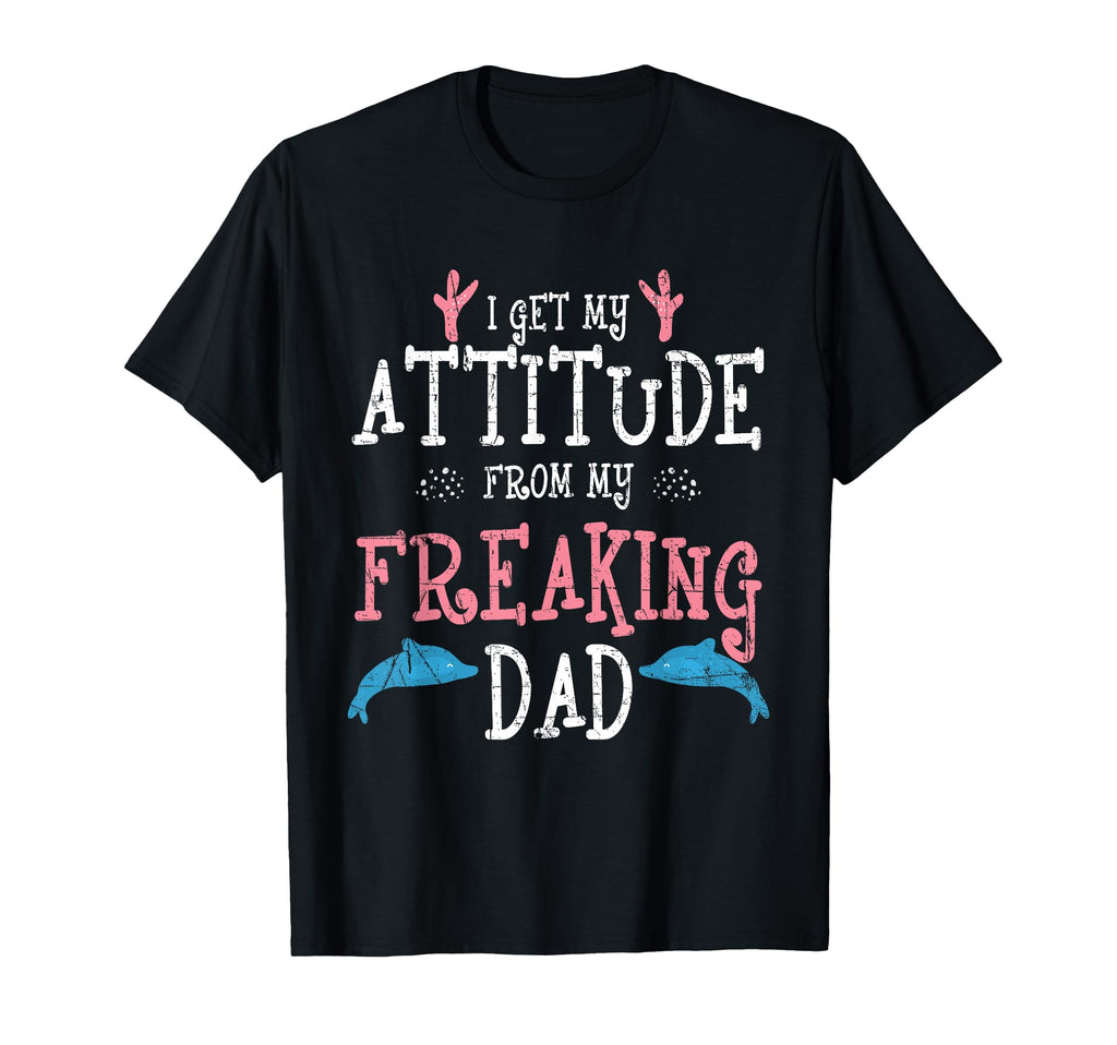 I Get My Attitude From My Freaking Dad T-Shirt - Novelty Apparel Unisex - T-Shirt, Sweatshirt, Hoodie