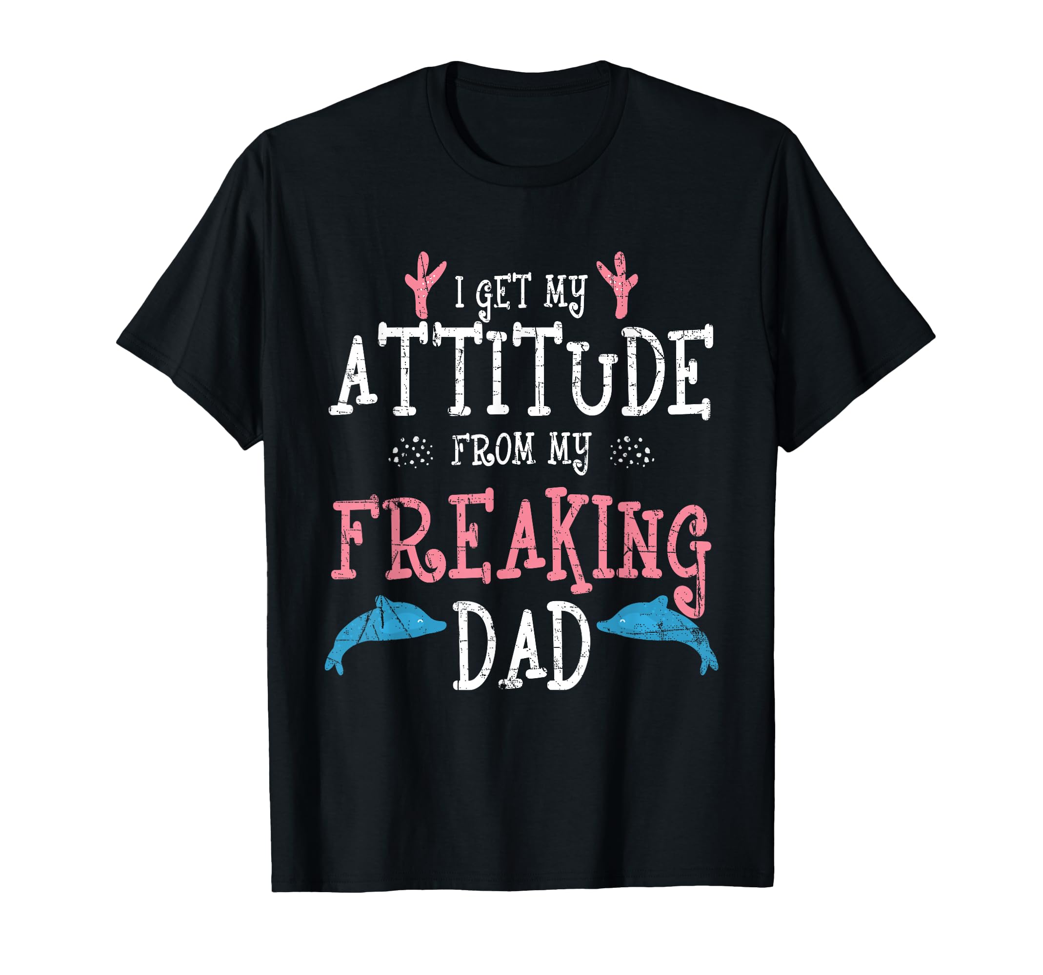 I Get My Attitude From My Freaking Dad T-Shirt - Novelty Apparel Unisex - T-Shirt, Sweatshirt, Hoodie