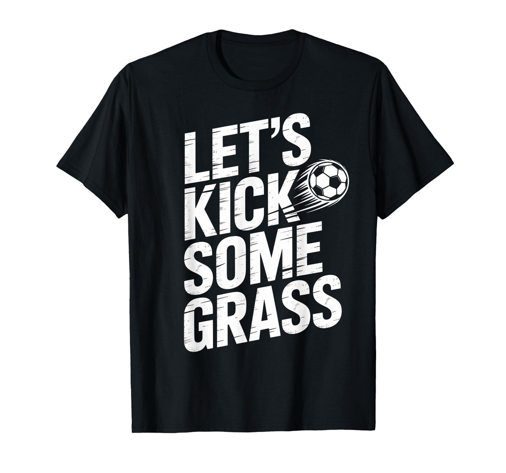 Lets Kick Some Grass Funny Soccer Lover T-Shirt - Custom Art Print Unisex - T-Shirt, Sweatshirt, Hoodie