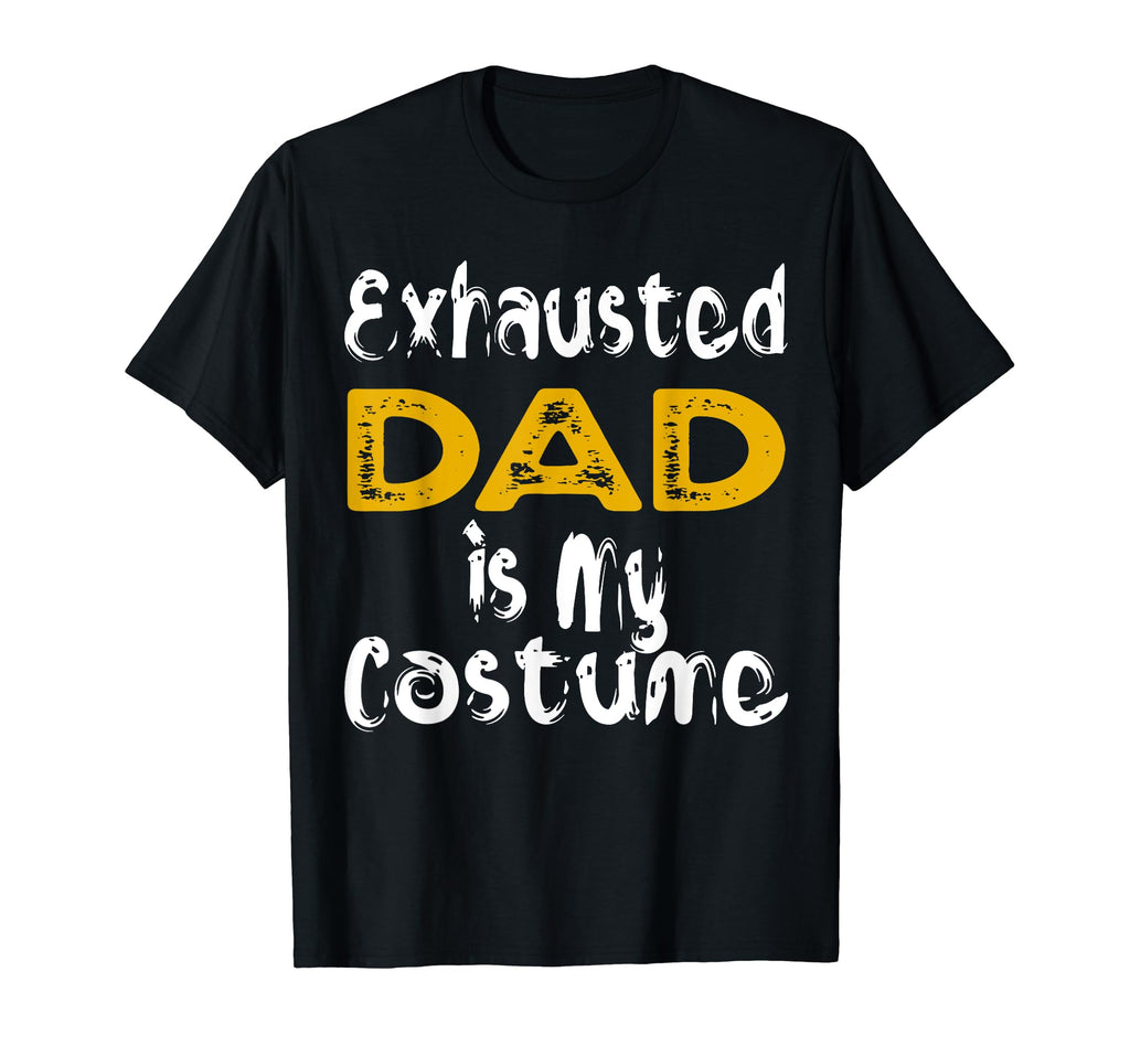 Exhausted Dad Is My Costume Tired T-Shirt - Custom Art Print Unisex - T-Shirt, Sweatshirt, Hoodie