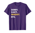 Sorry Cant Hockey Bye Funny Hockey T-Shirt - Casual Everyday Wear Unisex - T-Shirt, Sweatshirt, Hoodie