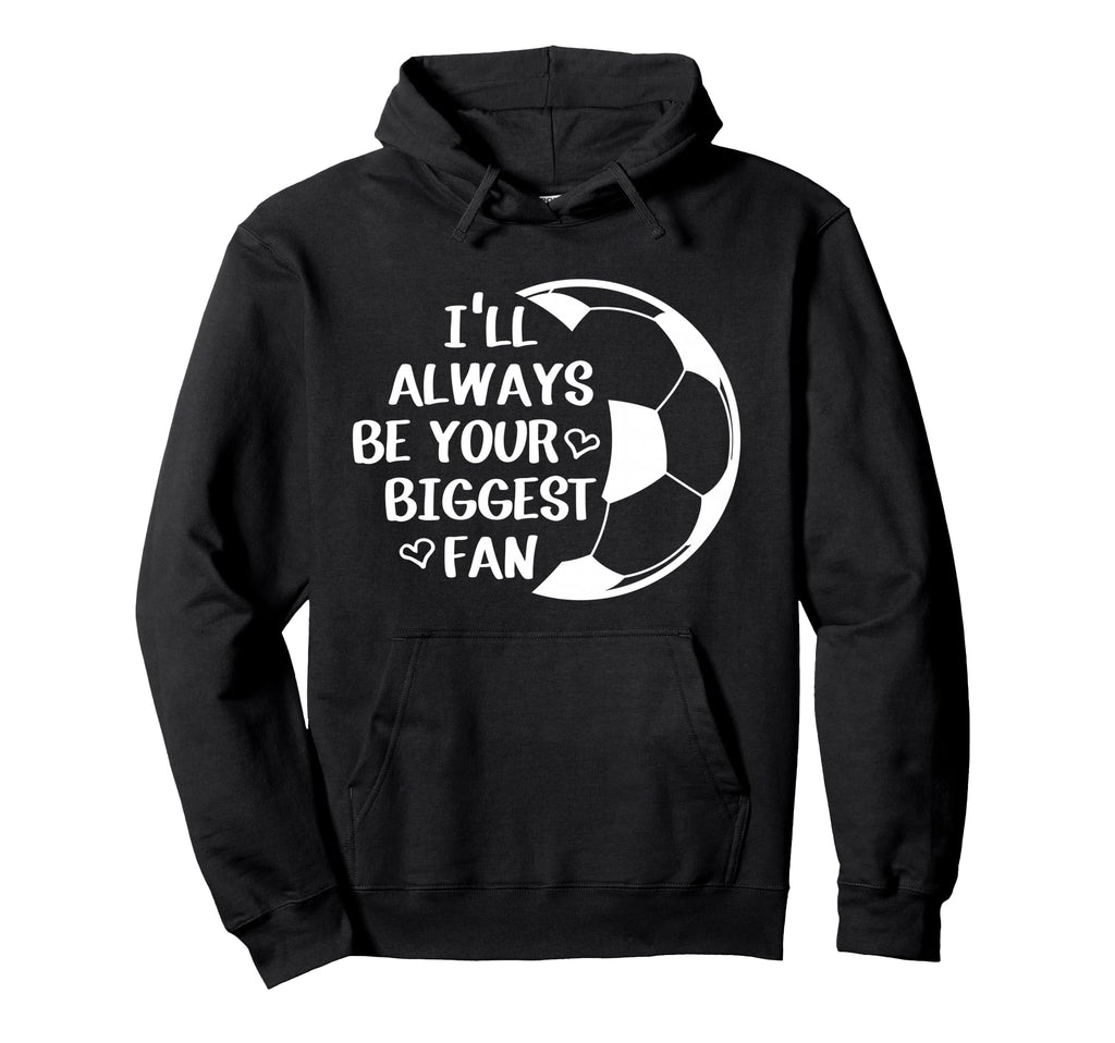 Ill Always Be Your Biggest Fan Soccer Hoodie - Streetwear Style Men Women - T-Shirt, Sweatshirt, Hoodie