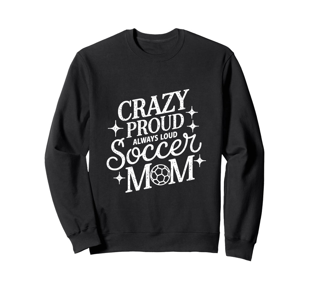 Crazy Proud Always Loud Soccer Mom Sweatshirt - Trendy Graphic for Adults - T-Shirt, Sweatshirt, Hoodie