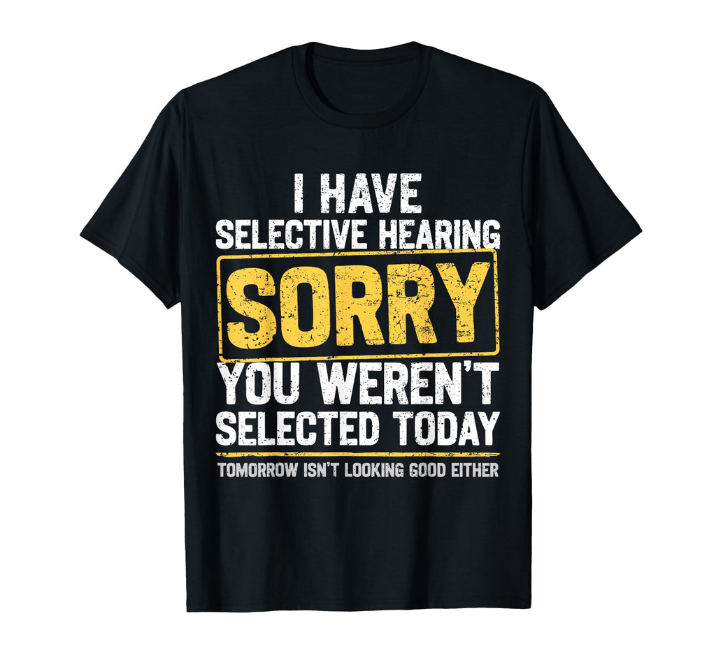 I Have Selective Hearing Funny T-Shirt - Streetwear Style Men Women - T-Shirt, Sweatshirt, Hoodie