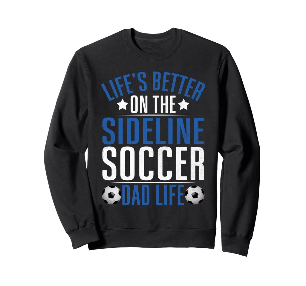 Lifes Better Sideline Soccer Dad Sweatshirt - Fun Novelty Design Men Women - T-Shirt, Sweatshirt, Hoodie