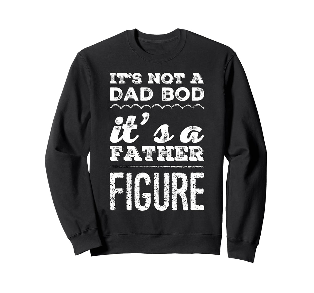 Its Not Dad Bod Its Father Figure Funny Sweatshirt - Trendy Graphic Unisex - T-Shirt, Sweatshirt, Hoodie
