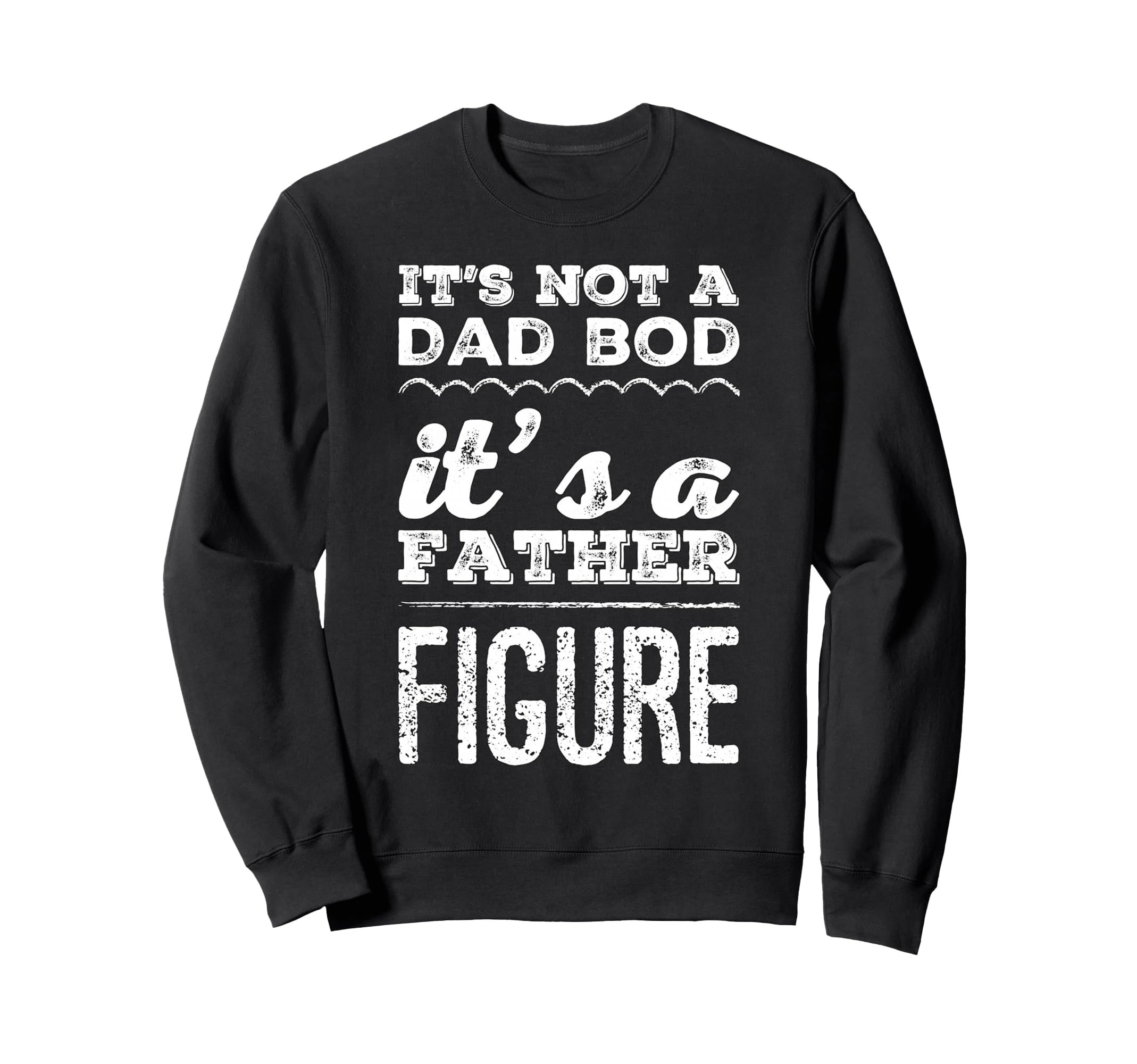 Its Not Dad Bod Its Father Figure Funny Sweatshirt - Trendy Graphic Unisex - T-Shirt, Sweatshirt, Hoodie