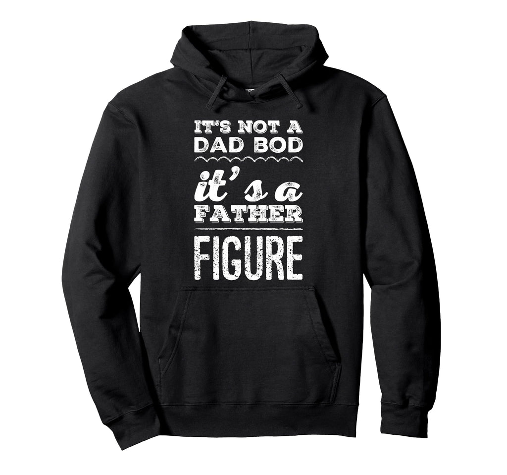 Its Not Dad Bod Its Father Figure Hoodie - Fun Novelty Design Men Women - T-Shirt, Sweatshirt, Hoodie