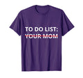 To Do List Your Mom Funny T-Shirt - Custom Art Print Unisex - T-Shirt, Sweatshirt, Hoodie