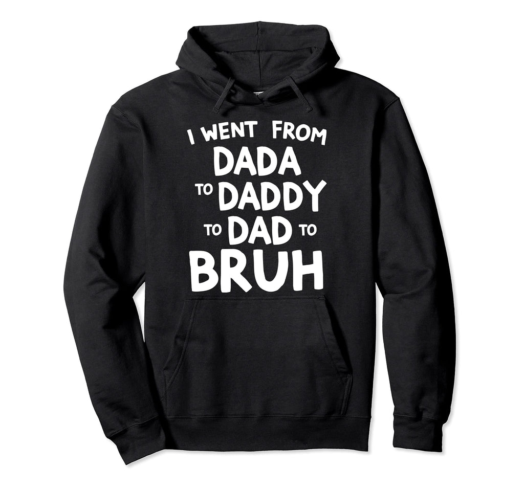 I Went From Dada To Daddy To Dad To Hoodie - Casual Everyday Wear Unisex - T-Shirt, Sweatshirt, Hoodie