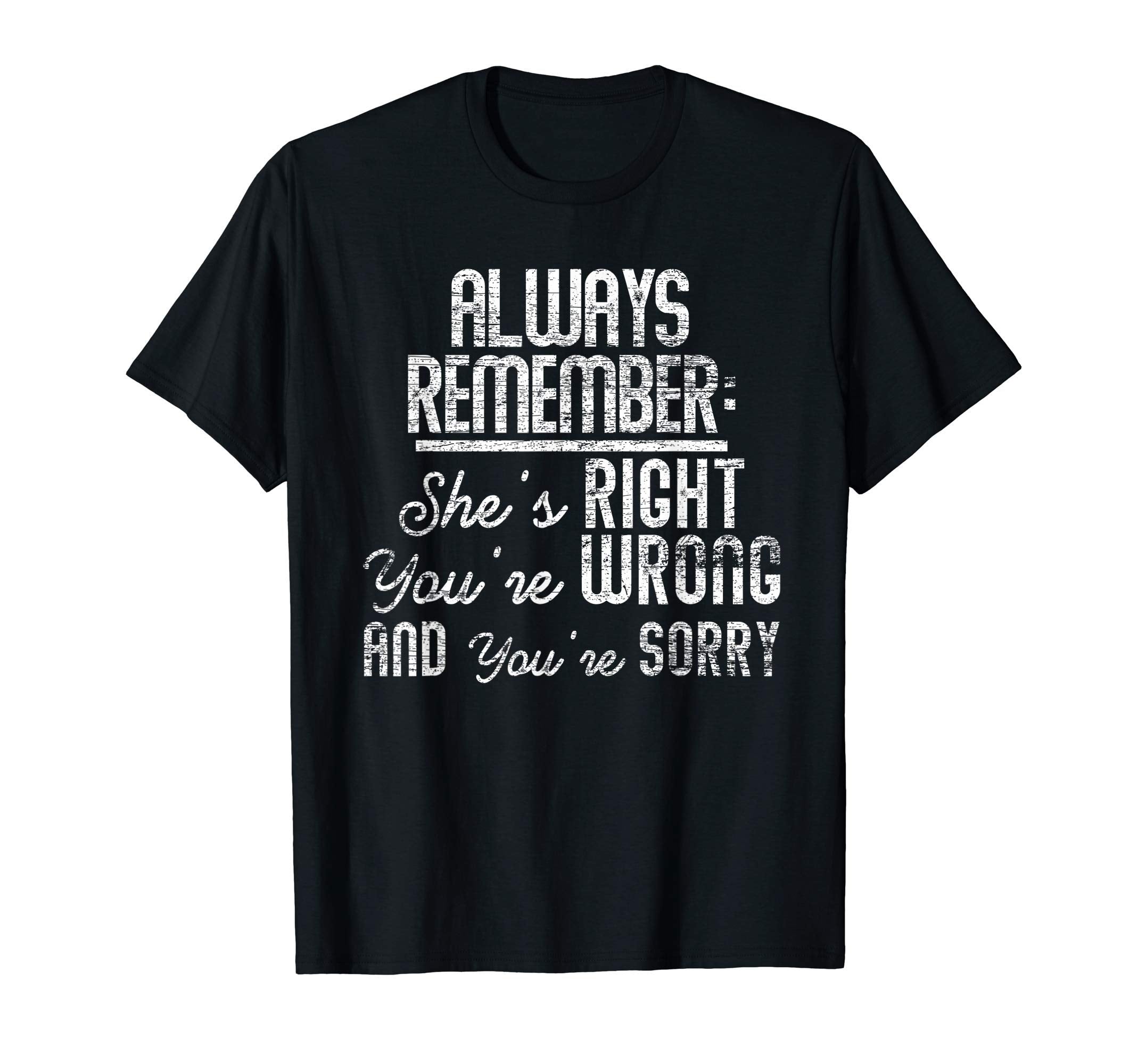 Always Remember Shes Right Youre Wrong T-Shirt - Streetwear Style Unisex - T-Shirt, Sweatshirt, Hoodie