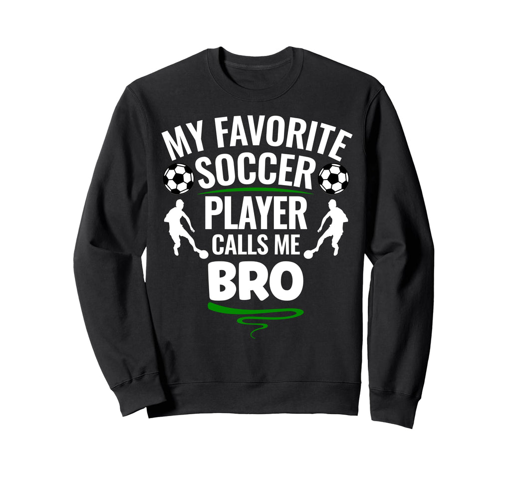 My Favorite Soccer Player Calls Me Bro Sweatshirt - Novelty Apparel Unisex - T-Shirt, Sweatshirt, Hoodie