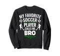 My Favorite Soccer Player Calls Me Bro Sweatshirt - Novelty Apparel Unisex - T-Shirt, Sweatshirt, Hoodie