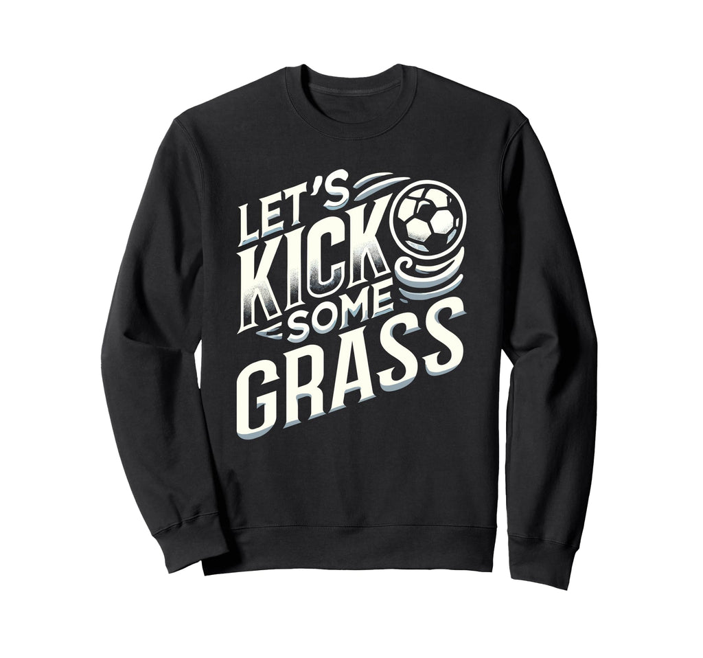 Lets Kick Some Grass Funny Soccer Mom Sweatshirt - Novelty Apparel Unisex - T-Shirt, Sweatshirt, Hoodie