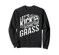 Lets Kick Some Grass Funny Soccer Mom Sweatshirt - Novelty Apparel Unisex - T-Shirt, Sweatshirt, Hoodie