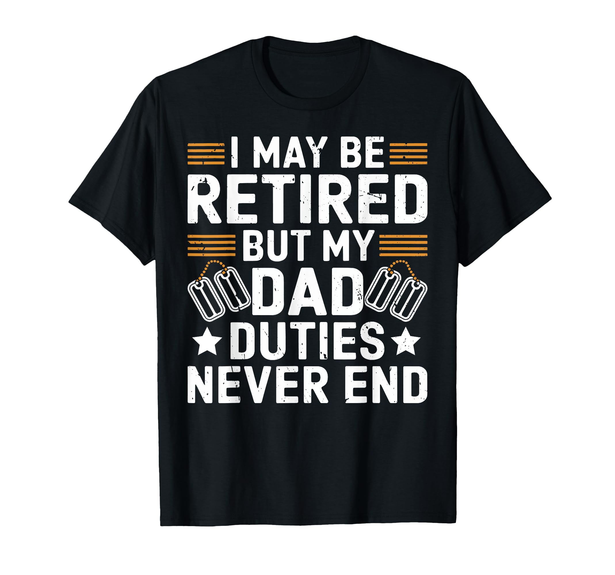 I May Be Retired But My Dad Duties T-Shirt - Casual Everyday Wear Unisex - T-Shirt, Sweatshirt, Hoodie