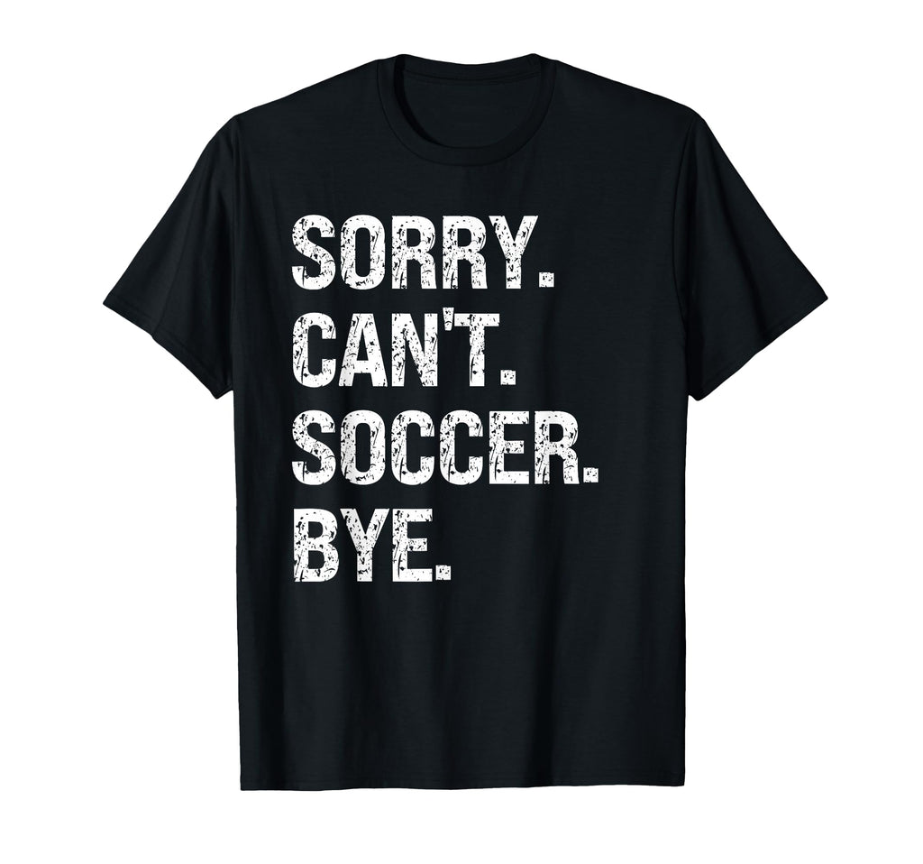 Sorry Cant Soccer Bye Soccer Lovers T-Shirt - Custom Art Print Unisex - T-Shirt, Sweatshirt, Hoodie