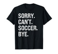 Sorry Cant Soccer Bye Soccer Lovers T-Shirt - Custom Art Print Unisex - T-Shirt, Sweatshirt, Hoodie