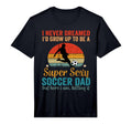 Mens I Never Dreamed Id Grow Up To T-Shirt - Fun Novelty Design Men Women - T-Shirt, Sweatshirt, Hoodie