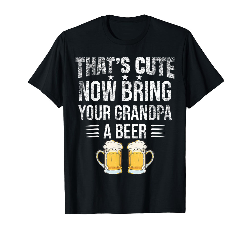 Thats Now Bring Your Grandpa Beer T-Shirt - Aesthetic Graphic for Adults - T-Shirt, Sweatshirt, Hoodie