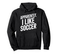 Apparently I Like Soccer Sports Hoodie - Custom Art Print for Adults - T-Shirt, Sweatshirt, Hoodie