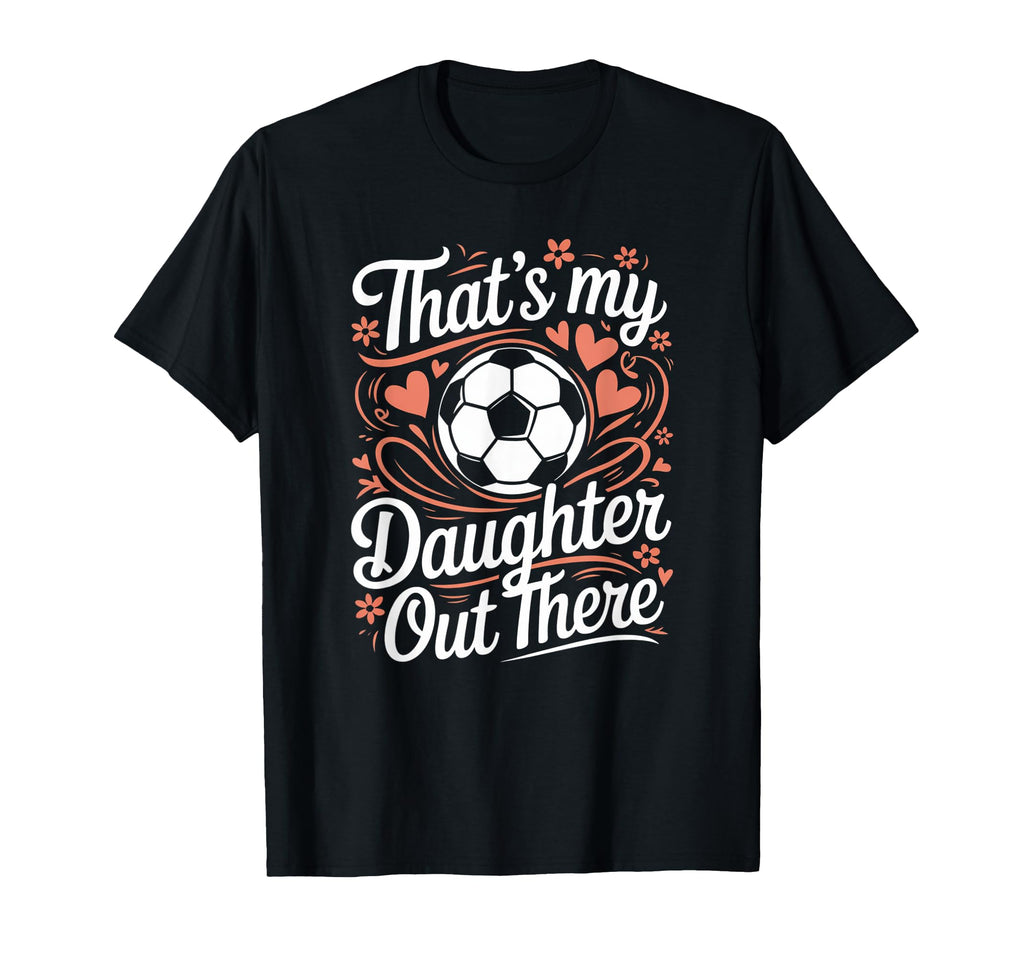 Thats My Daughter Out There Soccer Mom T-Shirt - Unique Graphic for Adults - T-Shirt, Sweatshirt, Hoodie
