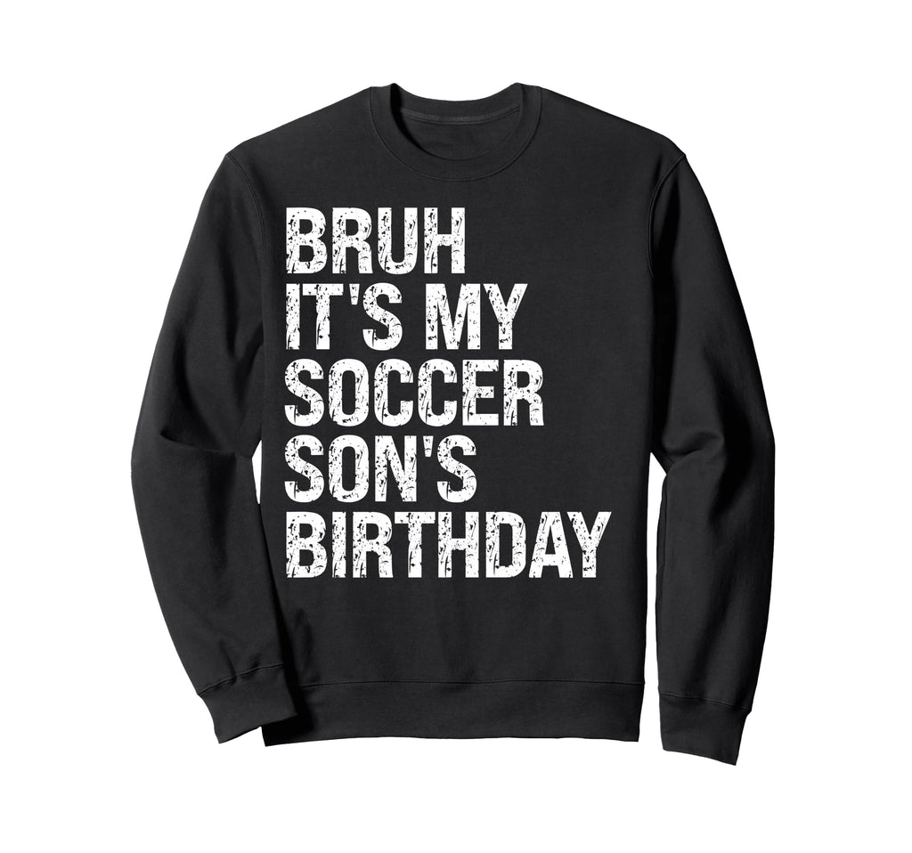 Bruh Its My Soccer Sons Birthday Sweatshirt - Unique Graphic Men Women - T-Shirt, Sweatshirt, Hoodie