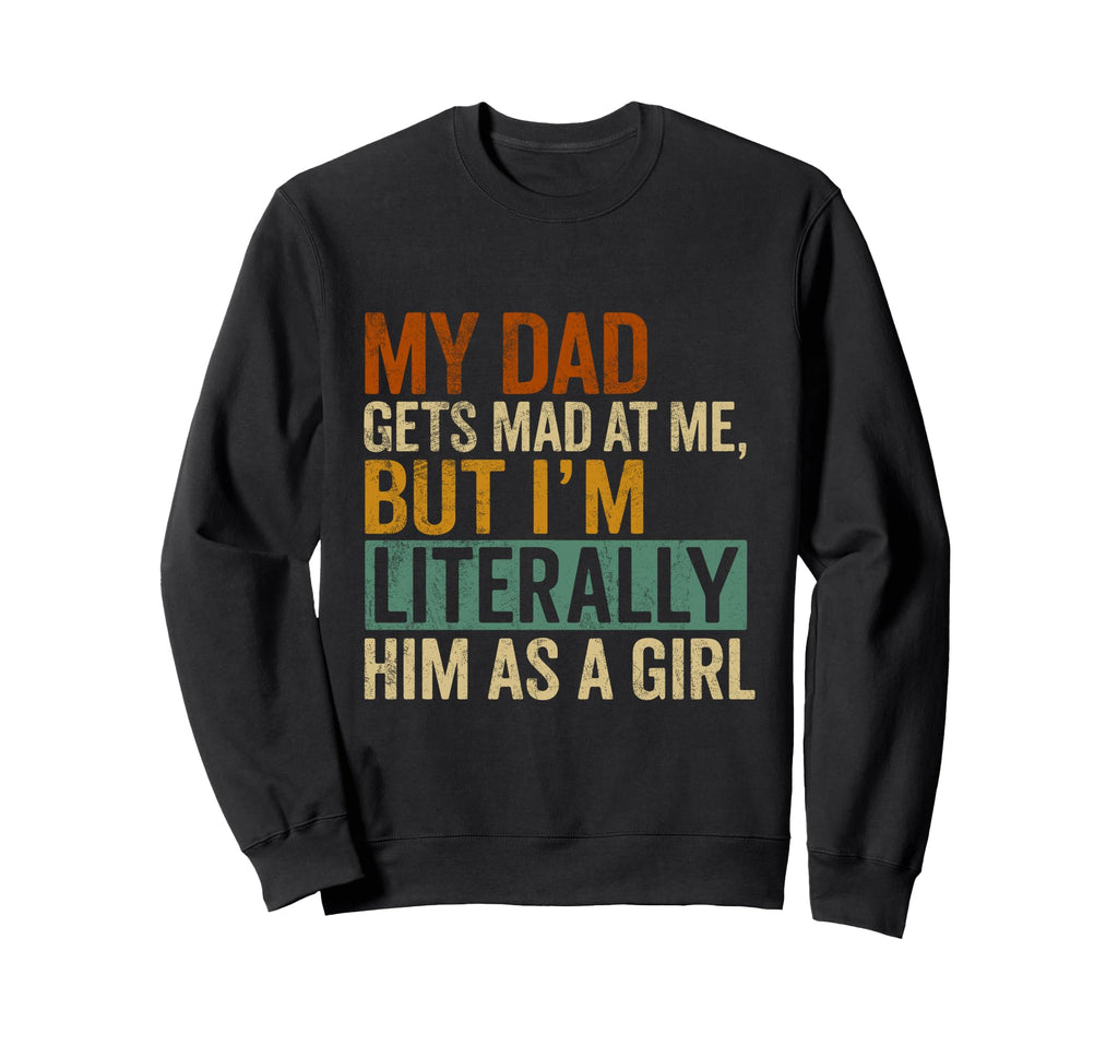 My Dad Gets Mad Me But Im Literally Him Sweatshirt - Graphic Print Unisex - T-Shirt, Sweatshirt, Hoodie