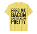 Feed Me Bacon Im Pretty Bacon Lover T-Shirt - Unique Graphic Men Women - T-Shirt, Sweatshirt, Hoodie