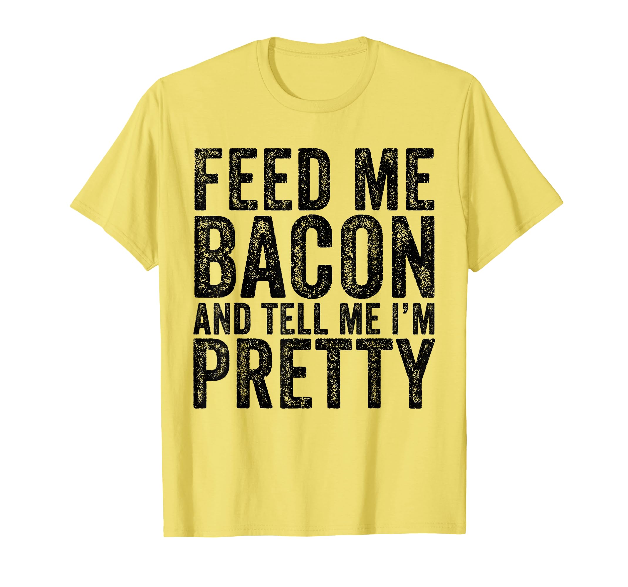 Feed Me Bacon Im Pretty Bacon Lover T-Shirt - Unique Graphic Men Women - T-Shirt, Sweatshirt, Hoodie