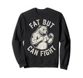 Fat But Can Fight Funny Dad Bod Sweatshirt - Novelty Apparel Men Women - T-Shirt, Sweatshirt, Hoodie