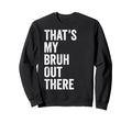 Thats My Bruh Out There Sweatshirt - Fun Novelty Design for Adults - T-Shirt, Sweatshirt, Hoodie