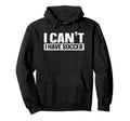 I Cant I Have Soccer Hoodie - Unique Graphic Unisex - T-Shirt, Sweatshirt, Hoodie