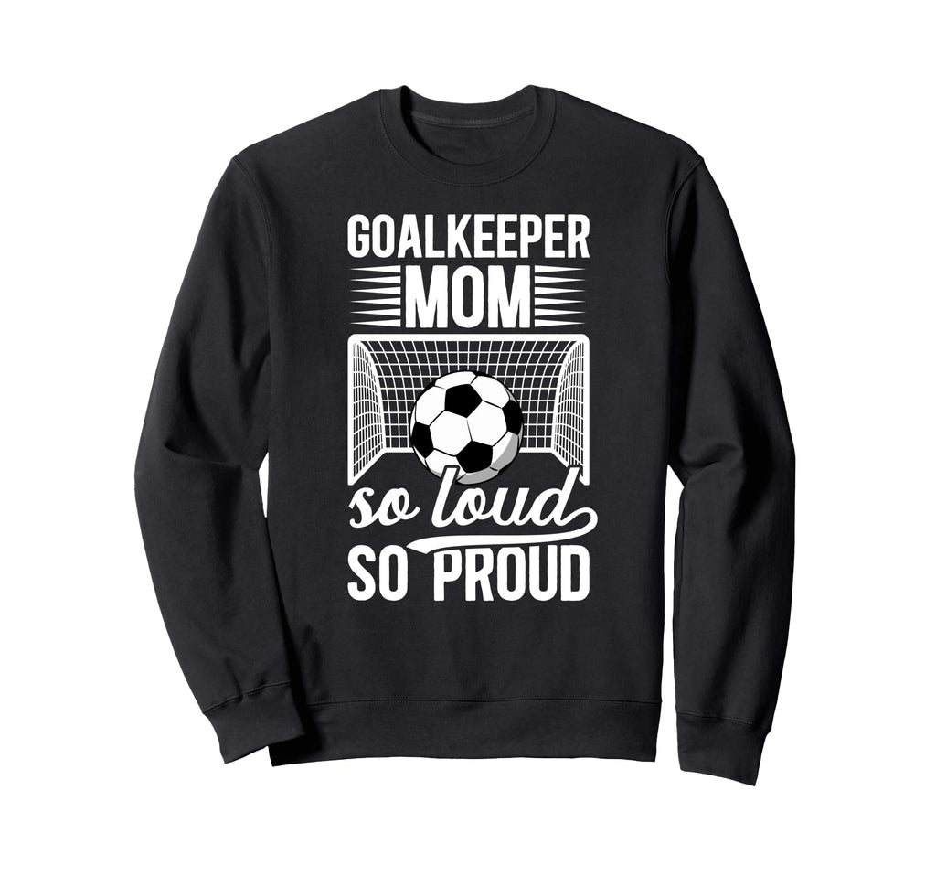 Soccer Goalkeeper Mom So Loud Mom Sweatshirt - Novelty Apparel Unisex - T-Shirt, Sweatshirt, Hoodie