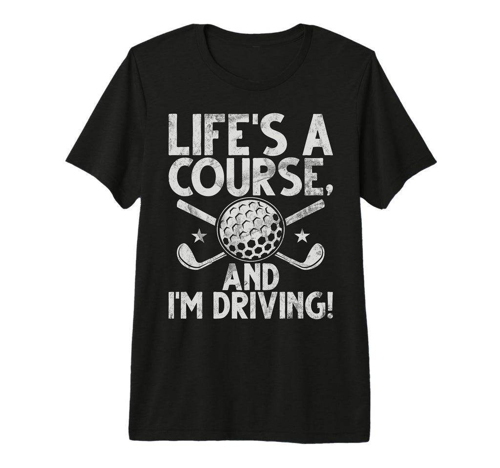 Lifes Course And Im Driving Golf T-Shirt - Casual Everyday Wear for Adults - T-Shirt, Sweatshirt, Hoodie