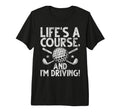 Lifes Course And Im Driving Golf T-Shirt - Casual Everyday Wear for Adults - T-Shirt, Sweatshirt, Hoodie