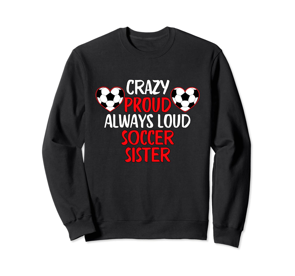 Crazy Proud Always Loud Soccer Sister Sweatshirt - Trendy Graphic Unisex - T-Shirt, Sweatshirt, Hoodie