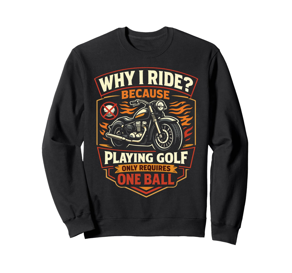 Motorcycle Biker Why I Ride Because Sweatshirt - Novelty Apparel Men Women - T-Shirt, Sweatshirt, Hoodie
