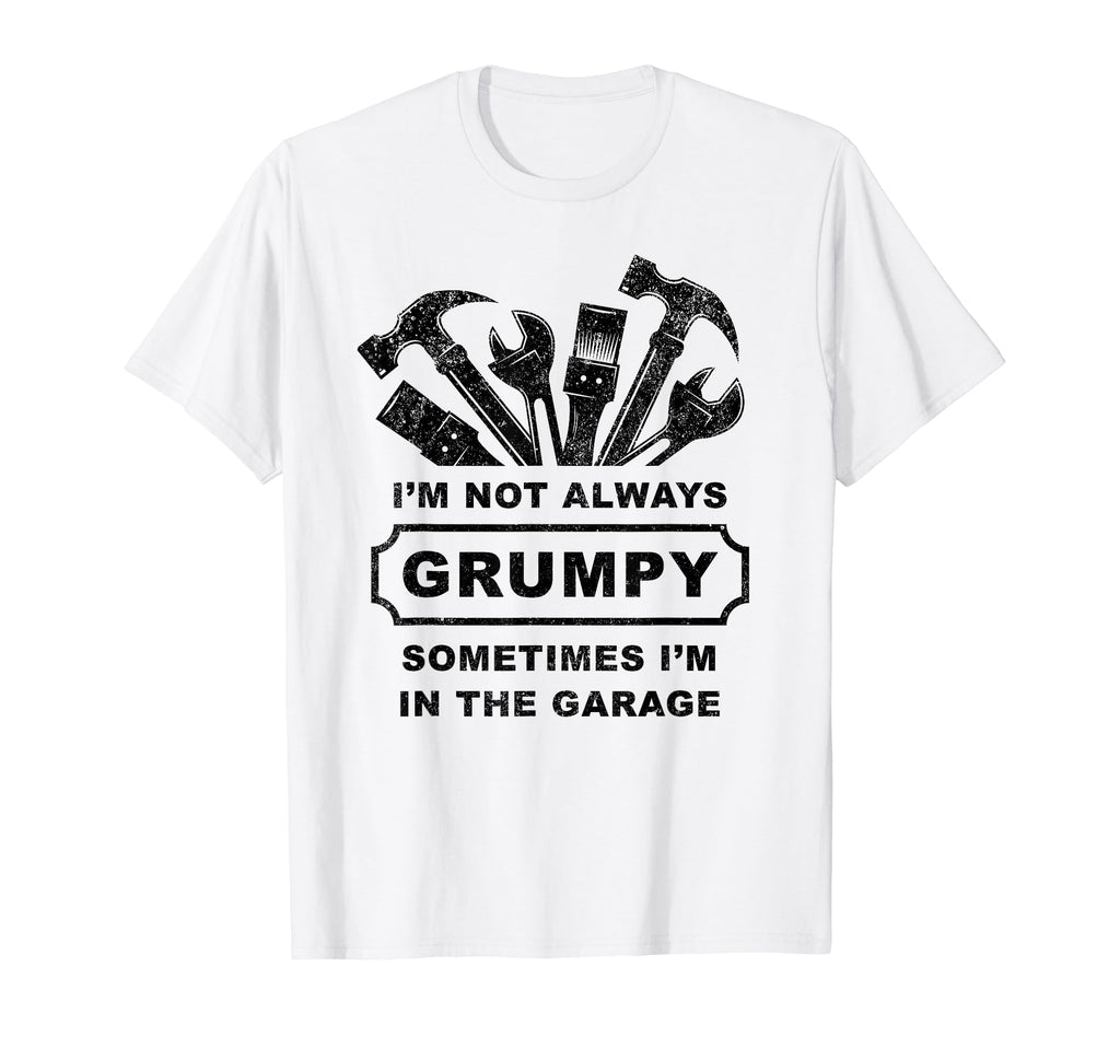 Im Not Always Grumpy Dad Garage T-Shirt - Minimalist Print for Adults - T-Shirt, Sweatshirt, Hoodie