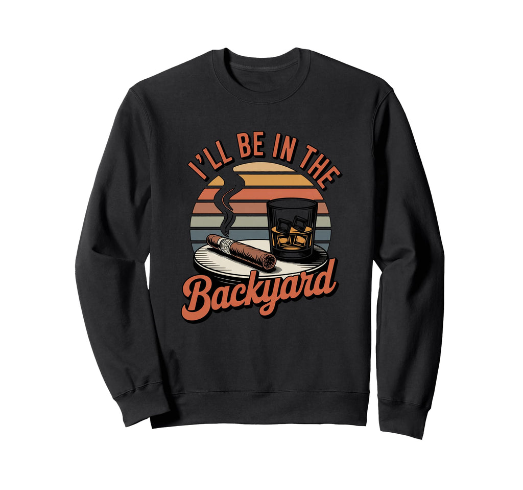 Ill Be Backyard Cigar Bourbon Sweatshirt - Fun Novelty Design for Adults - T-Shirt, Sweatshirt, Hoodie